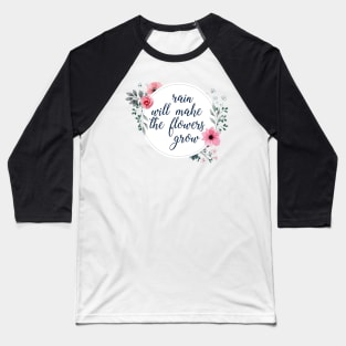 Rain Will Make The Flowers Grow #4 Baseball T-Shirt